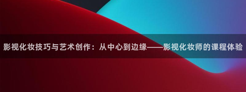 好看影院大全：影视化妆技巧与艺术创作：从中心到边缘——影视化妆师的课程体验