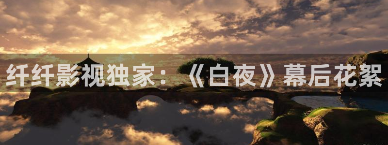 四虎好看影院：纤纤影视独家：《白夜》幕后花絮