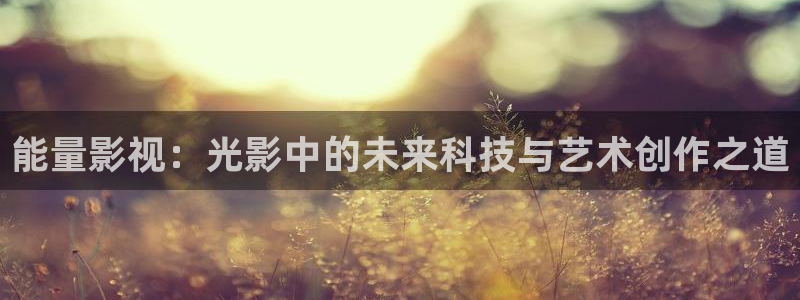 好看影院在线观看：能量影视：光影中的未来科技与艺术创作之道