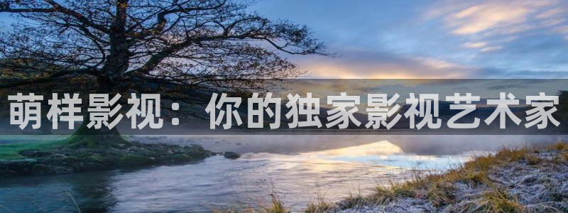 好看影院在线观看电影：萌样影视：你的独家影视艺术家